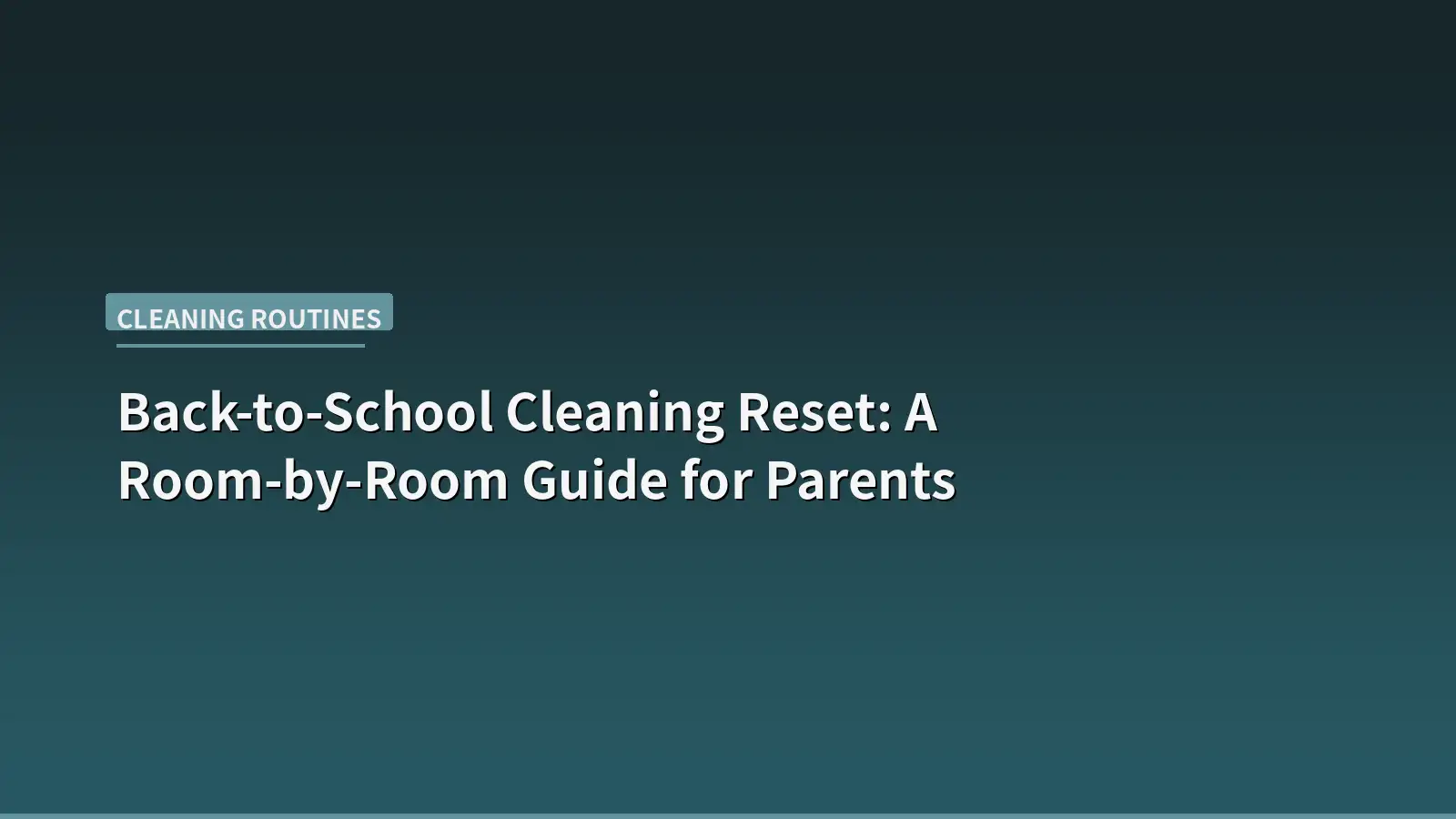 Back-to-School Cleaning Reset: A Room-by-Room Guide for Parents