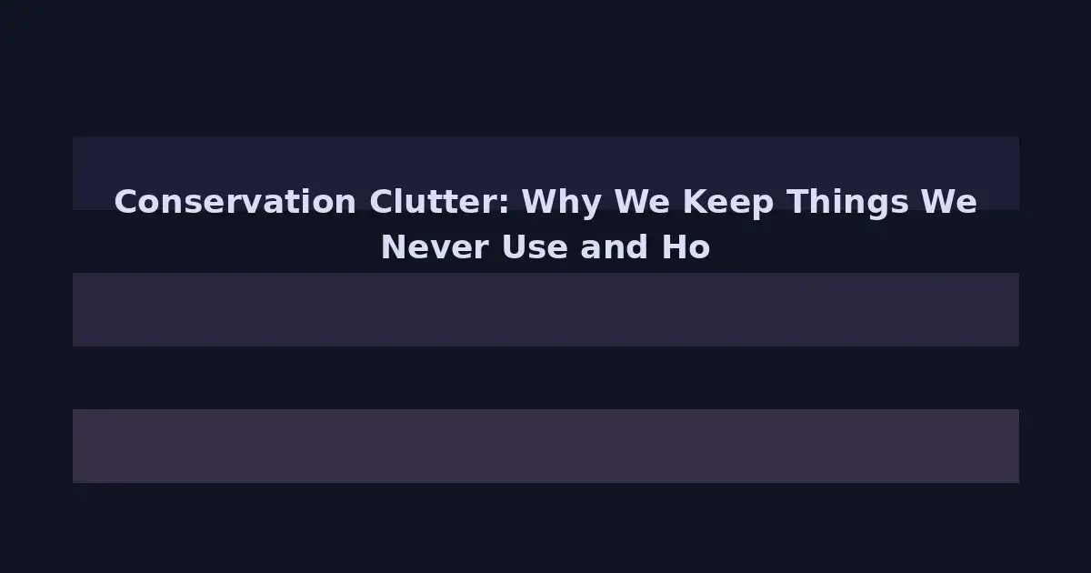 Conservation Clutter: Why We Keep Things We Never Use and How to Let Go