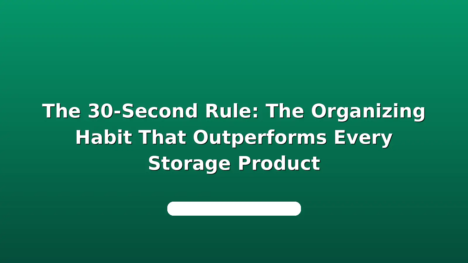 The 30-Second Rule: The Organizing Habit That Outperforms Every Storage Product